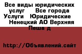 Все виды юридических услуг.  - Все города Услуги » Юридические   . Ненецкий АО,Верхняя Пеша д.